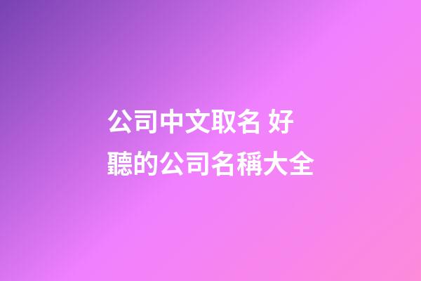 公司中文取名 好聽的公司名稱大全